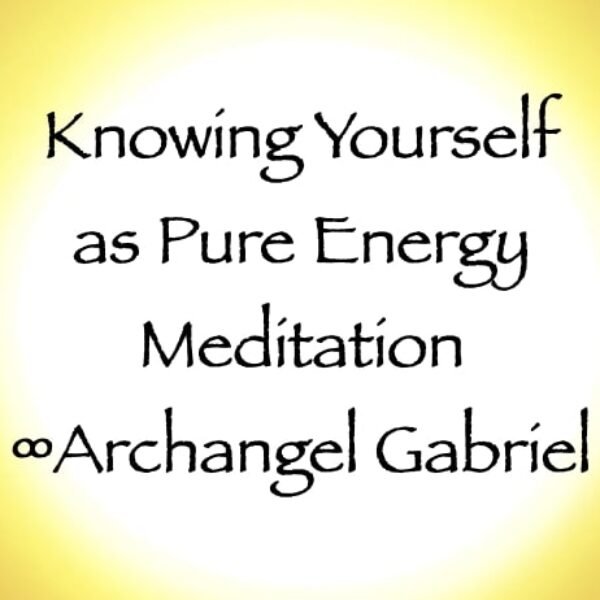 knowing yourself as pure energy meditation - archangel gabriel - channeled by daniel scranton Knowing Yourself as Pure Energy Meditation ∞Archangel Gabriel (Pay What You Want)