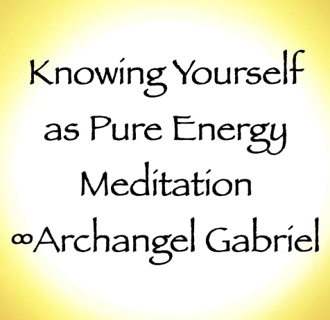 knowing yourself as pure energy meditation - archangel gabriel - channeled by daniel scranton channeler of arcturians