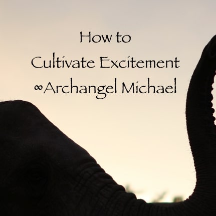 How to cultivate excitement Archangel Michael channeled by Daniel Scranton channeler of Arcturians