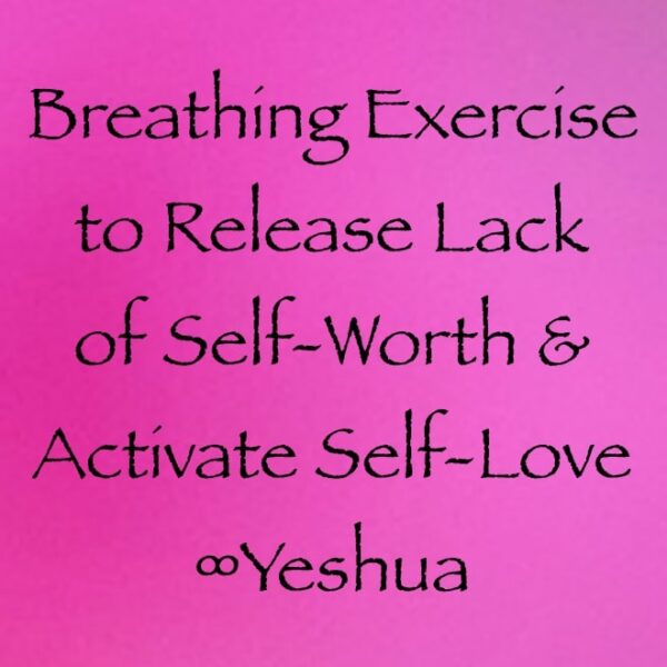 breathing exercise to release lack of self-worth and activate self-love ∞yeshua