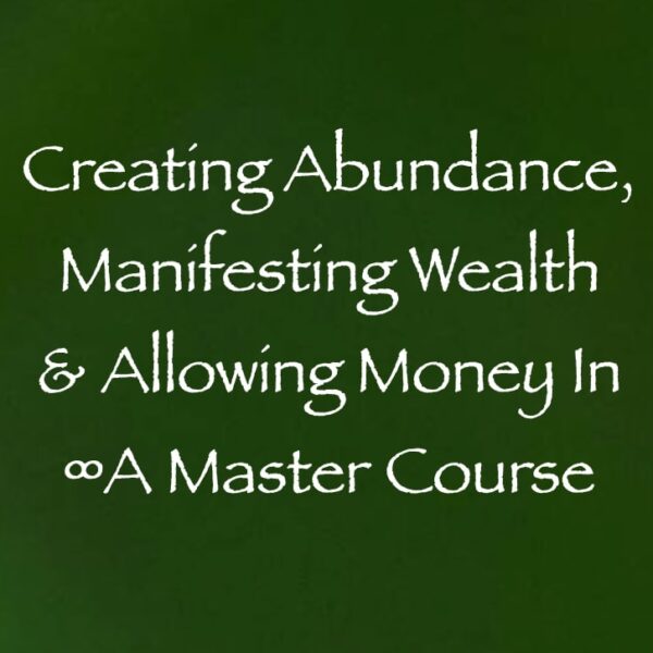 creating abundance manifesting wealth & allowing money in - a master course