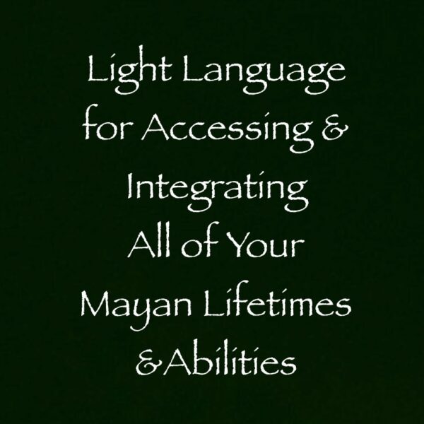 light language for accessing & integrating all of your mayan lifetimes & abilities
