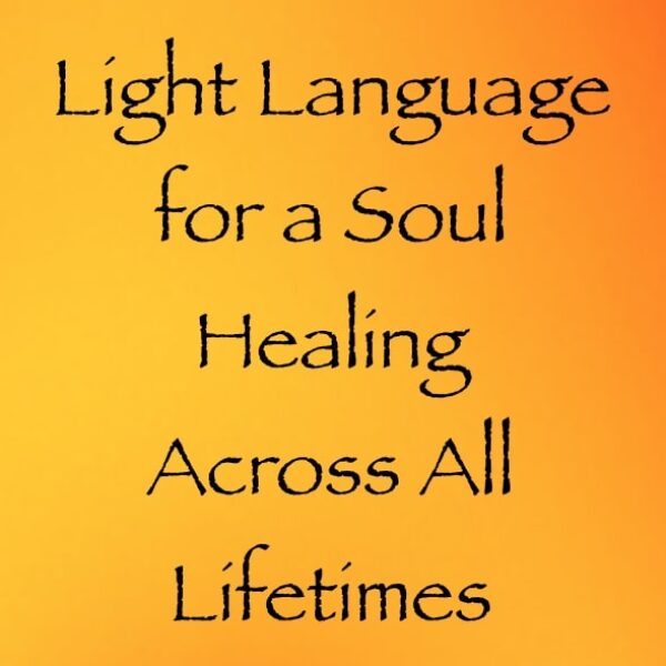 light language for a soul healing across all lifetimes - channeled by daniel scranton channeler