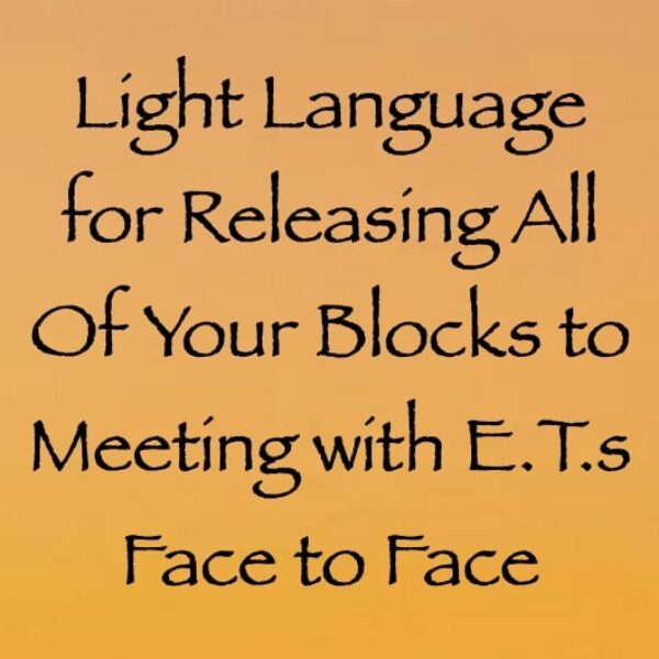 light language for releasing all of your blocks to meeting e.t.s face to face - channeled by daniel scranton