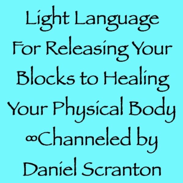 light language for releasing your blocks to healing your physical body - channeled by daniel scranton