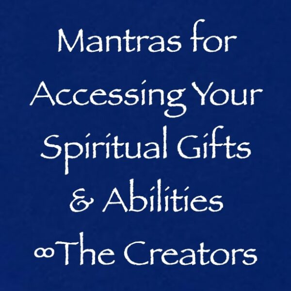 mantras for accessing your spiritual gifts & abilities - creators - channeled by daniel scranton