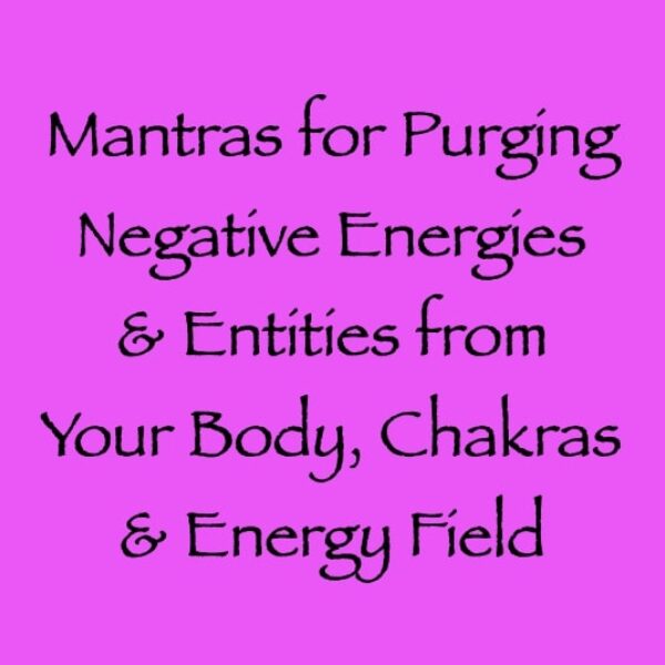 mantras for purging negative energies & entities in your physical body - channeled by daniel scranton