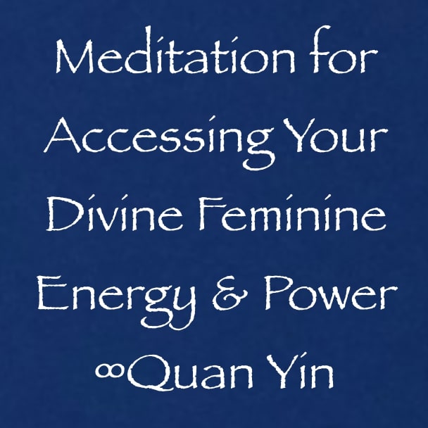 meditation for accessing your divine feminine energy & power - quan yin - channeled by daniel scranton - channeler of arcturians