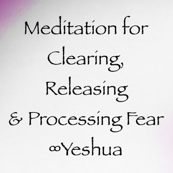 meditation for clearing processing and releasing fear - yeshua channeled by daniel scranton, channeler