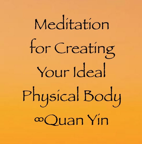 meditation for creating your ideal physical body - quan yin - channeled by daniel scranton channeler