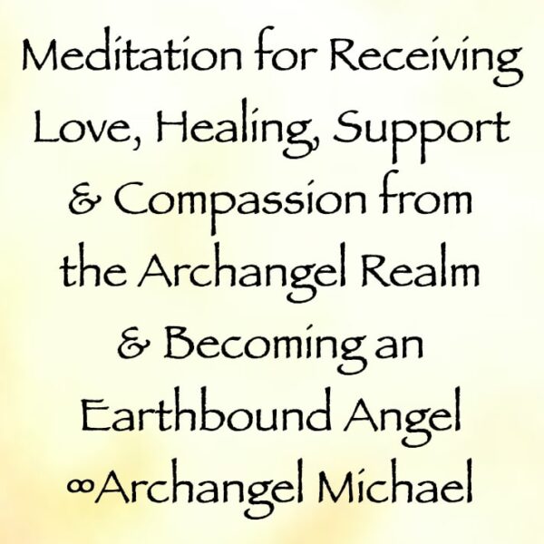 meditation for receiving love, healing, support, and compassion from the Archangel Realm & Becoming an Earthbound Angel - archangel michael