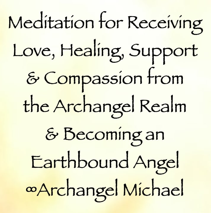 meditation for receiving love, healing, support, and compassion from the Archangel Realm & Becoming an Earthbound Angel - archangel michael
