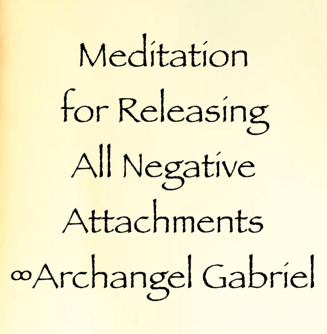 meditation for releasing negative attachments in all of their forms - archangel gabriel - channeled by daniel scranton, channeler