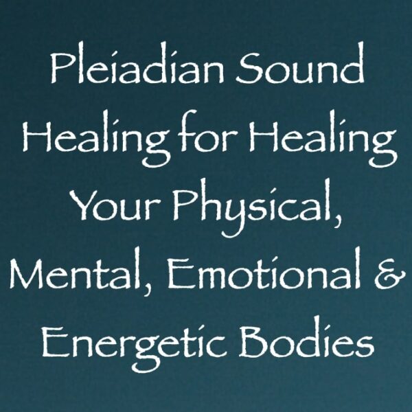 pleiadian sound healing for healing your physical, mental, emotional & enegetic bodies - channeled by daniel scranton
