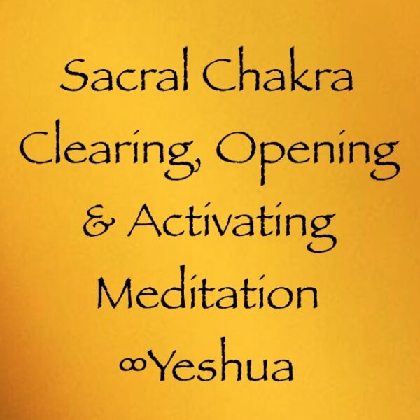sacral chakra clearing, opening & activating meditation - yeshua, channeled by daniel scranton channeler