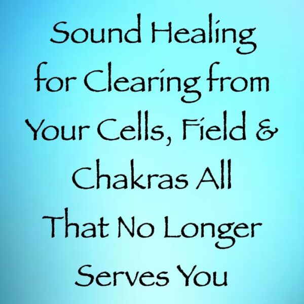 sound healing for clearing from your cells chakras & energy fields all that no longer serves you - channeled by daniel scranton