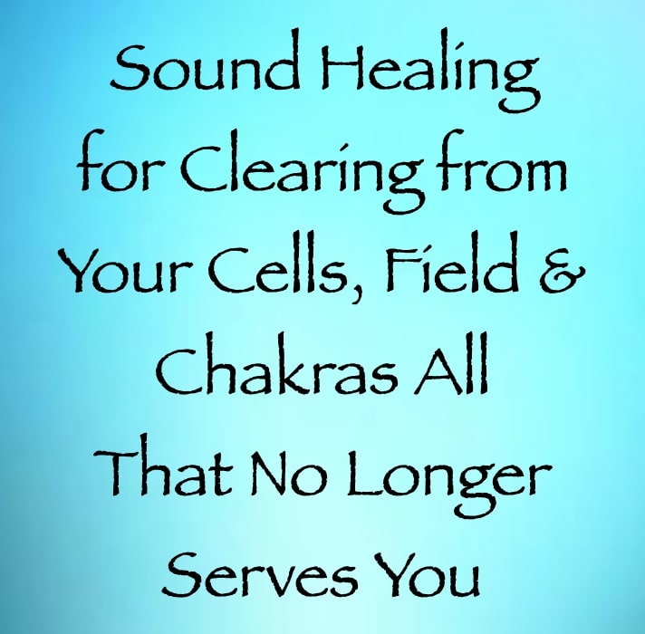 sound healing for clearing from your cells chakras & energy fields all that no longer serves you - channeled by daniel scranton