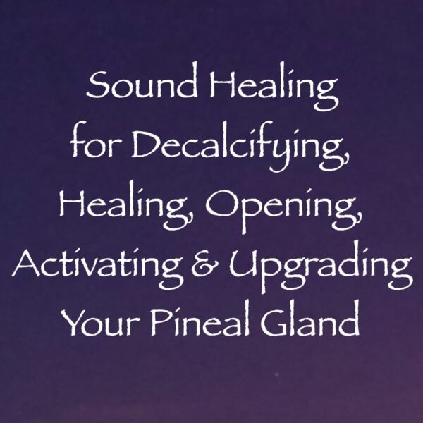 sound healing for decalcifying, healing, opening, upgrading & activating your pineal gland - channeled by daniel scranton