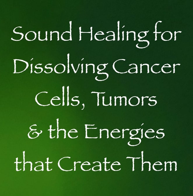 sound healing for dissolving cancer cells & tumors and the energies that create them - channeled by daniel scranton
