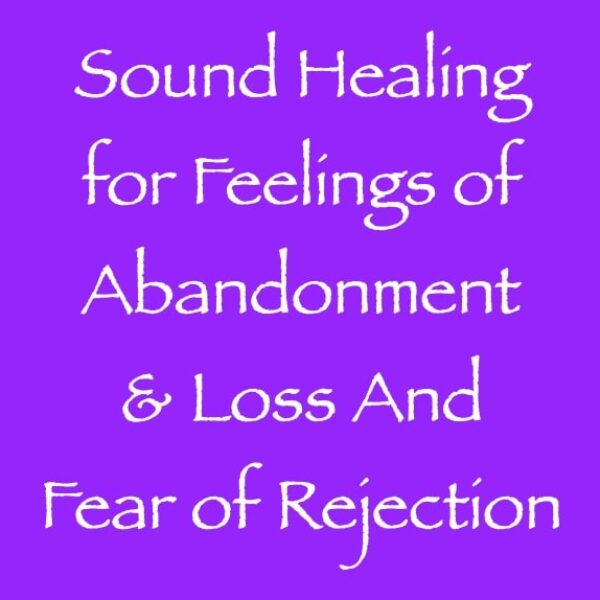 sound healing for feelings of abandonment & loss and fear - channeled by daniel scranton