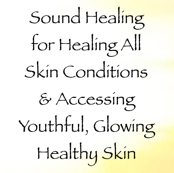 sound healing for healing all skin conditions & accessing youthful glowing healthy skin