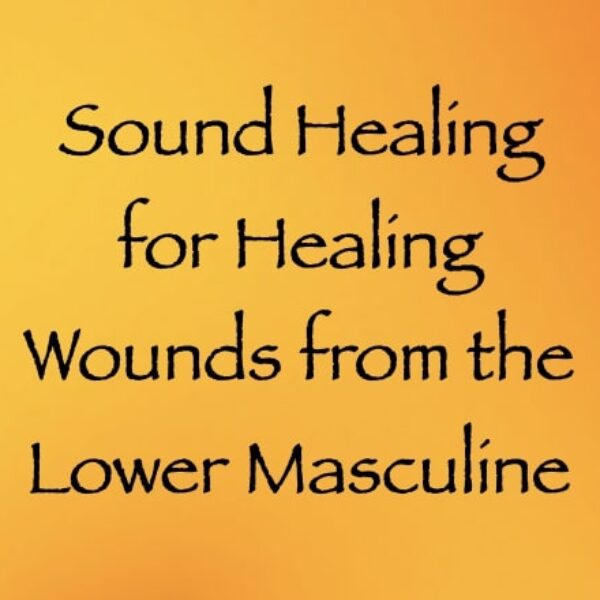 sound healing for healing wounds from the lower masculine - channeled by daniel scranton