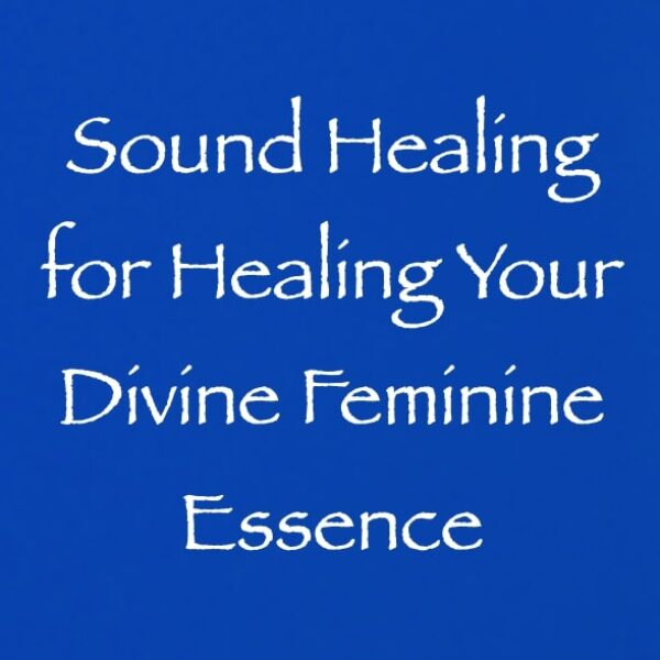 sound healing for healing your divine feminine essence - channeled by daniel scranton