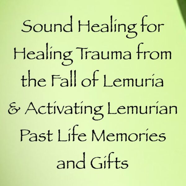 sound healing for releasing trauma from the fall of lemuria & activating lemurian past life memories & gifts