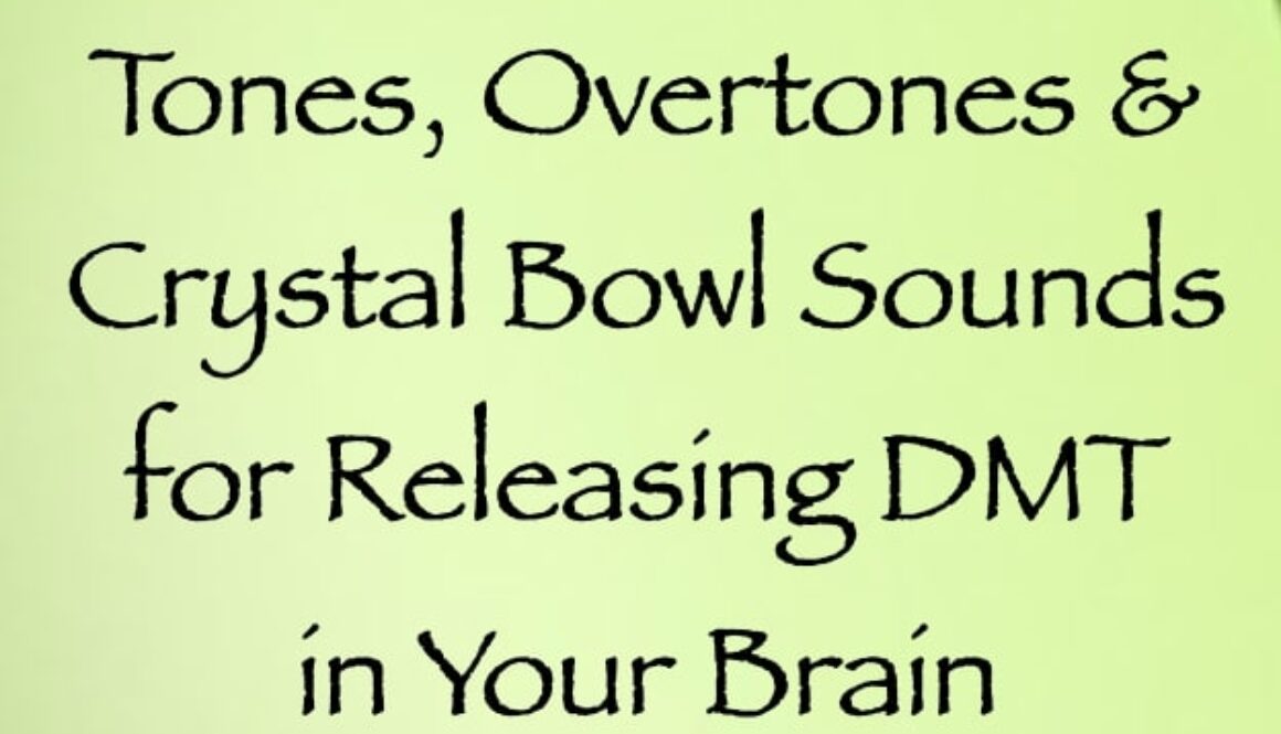 tones overtones & crystal bowl sounds for releasing DMT in your brain - channeled by daniel scranton