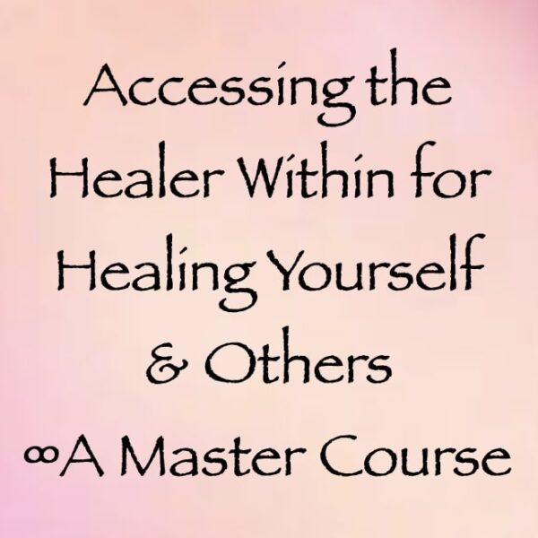 Accessing the Healer Within for Healing Yourself & Others ∞A Master Course