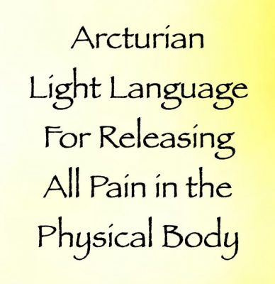 arcturian light language for releasing all pain in the physical body - channeled by daniel scranton channeler of arcturian council