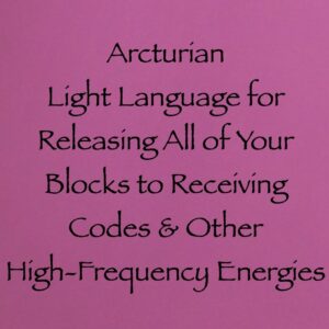 arcturian light language for releasing all of your blocks to receiving codes and other high-frequency energies channeled by daniel scranton