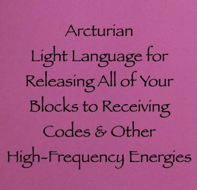 arcturian light language for releasing all of your blocks to receiving codes and other high-frequency energies channeled by daniel scranton
