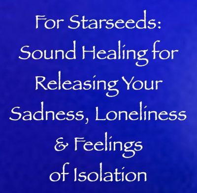 for starseeds - sound healing for releasing sadness, loneliness & feelings of isolation channeled by daniel scranton channeler of arcturian council