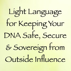 light language for keeping your DNA safe, secure & sovereign from outside influence - channeled by daniel scranton channeler of archangel michael