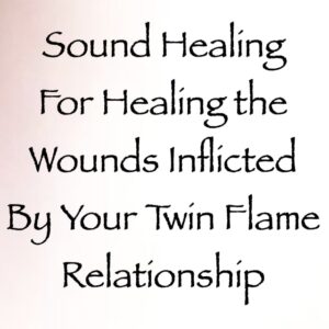 sound healing for healing the wounds inflicted by your twin flame relationship channeled by daniel scranton