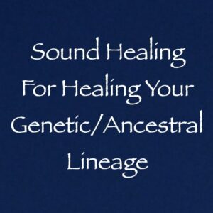 Sound Healing for Healing Your Genetic Ancestral Lineage channeled by daniel scranton