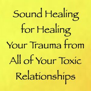 sound healing for healing your traumas from all of your toxic relationships - channeled by daniel scranton channeler of arcturian council