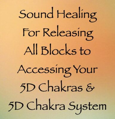 sound healing for releasing all blocks to accessing your 5D chakras & 5D chakra system - channeled by daniel scranton channeler of archangel michael