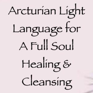 arcturian light language for a full soul healing & cleansing - channeled by daniel scranton