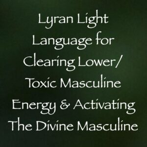 light language for clearing lower toxic masculine energy & activating the divine masculine - channeled by daniel scranton channeler of arcturian council