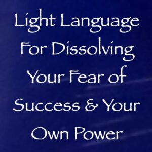 light language for dissolving your fear of success & fear of your own power - channeled by daniel scranton - channeler of archangel michael