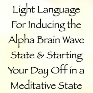 light language for inducing the alpha brain wave state & starting your day off in a meditative state - channeled by daniel scranton