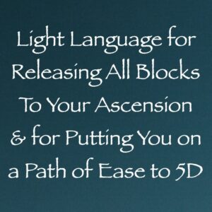 light language for releasing all blocks to your ascension & putting you on a path of ease to 5D channeled by daniel scranton