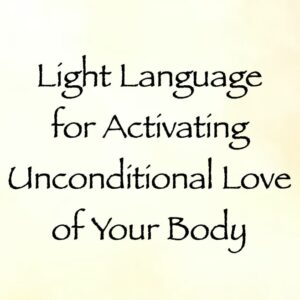 light language for activating unconditional love of your body - channeled by daniel scranton channeler of arcturians