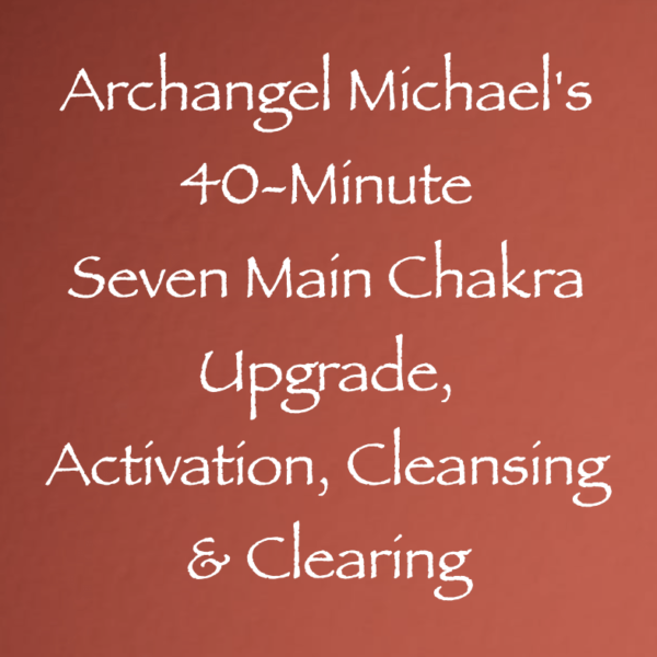 Archangel Michael's 40-Minute Seven Main Chakra Upgrade, Activation, Cleansing & Clearing ∞ Pay What You Want