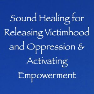 Sound Healing for Releasing Victimhood and Oppression & Activating Empowerment channeled by daniel scranton