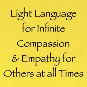 light language for infinite compassion & empathy for others at all times - channeled by daniel scranton channeler of aliens