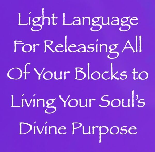 light language for releasing all of your blocks living your soul's divine purpose - channeled by daniel scranton channeler of arcturian council