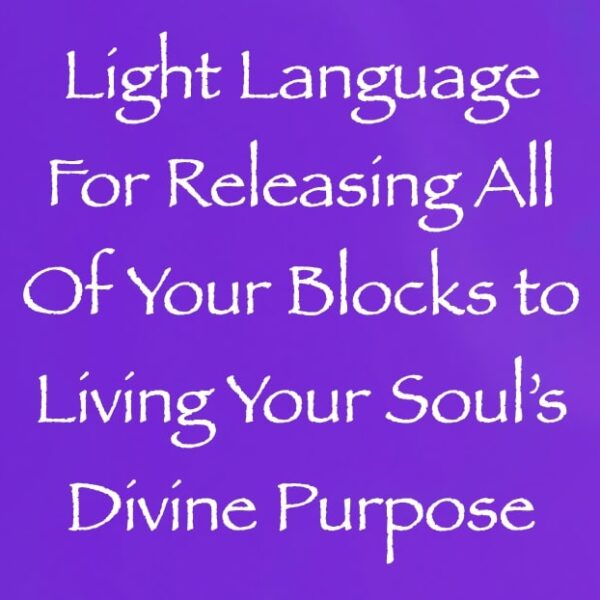 Light Language for Releasing All of Your Blocks to Living Your Soul’s Divine Purpose ∞ Pay What You Want